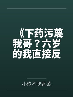 《下药污蔑我哥？六岁的我直接反杀》