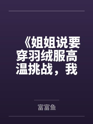 《姐姐说要穿羽绒服高温挑战，我报警后全家慌了》