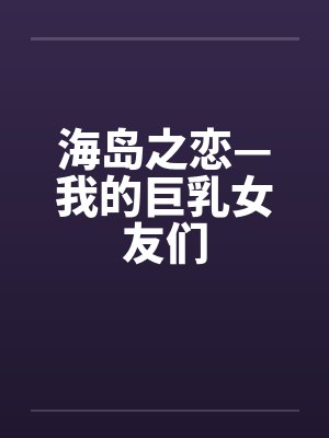 海岛之恋—我的巨乳女友们