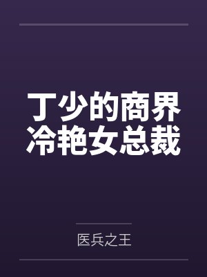 丁少的商界冷艳女总裁by医兵之王