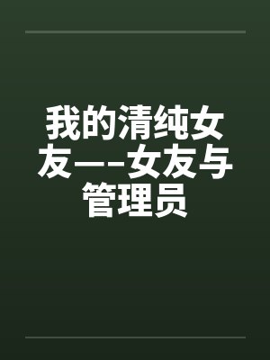 我的清纯女友—–女友与管理员