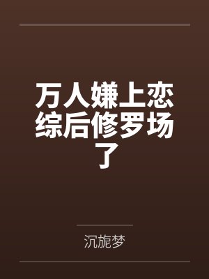 万人嫌上恋综后修罗场了by沉旎梦